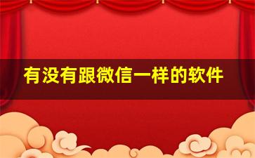 有没有跟微信一样的软件