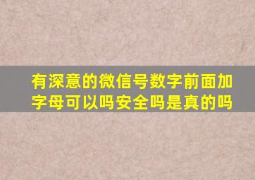 有深意的微信号数字前面加字母可以吗安全吗是真的吗