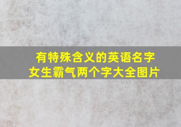 有特殊含义的英语名字女生霸气两个字大全图片