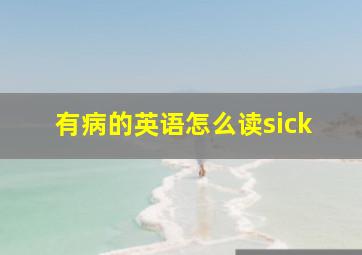 有病的英语怎么读sick