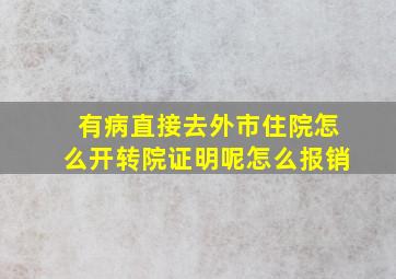 有病直接去外市住院怎么开转院证明呢怎么报销