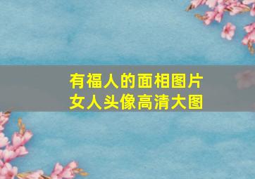 有福人的面相图片女人头像高清大图