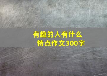 有趣的人有什么特点作文300字