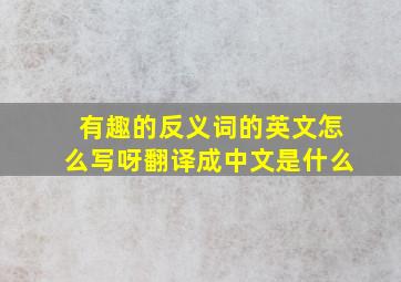 有趣的反义词的英文怎么写呀翻译成中文是什么