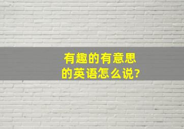 有趣的有意思的英语怎么说?