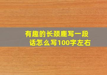 有趣的长颈鹿写一段话怎么写100字左右