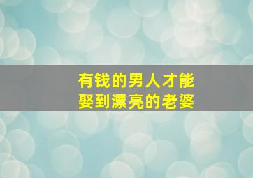 有钱的男人才能娶到漂亮的老婆