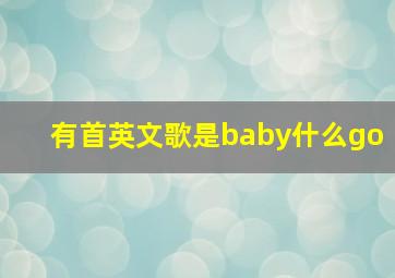 有首英文歌是baby什么go