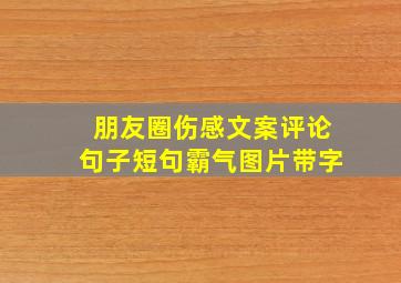 朋友圈伤感文案评论句子短句霸气图片带字