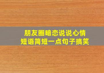 朋友圈暗恋说说心情短语简短一点句子搞笑