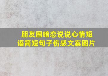 朋友圈暗恋说说心情短语简短句子伤感文案图片