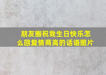 朋友圈祝我生日快乐怎么回复情商高的话语图片