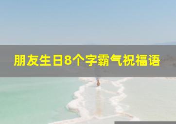 朋友生日8个字霸气祝福语