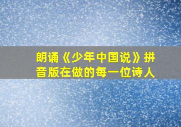 朗诵《少年中国说》拼音版在做的每一位诗人