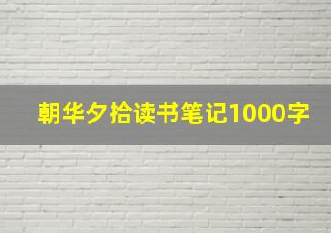 朝华夕拾读书笔记1000字