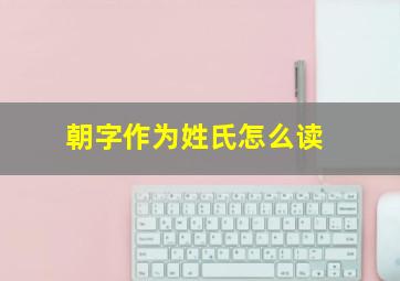 朝字作为姓氏怎么读