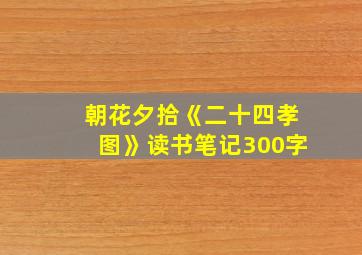 朝花夕拾《二十四孝图》读书笔记300字