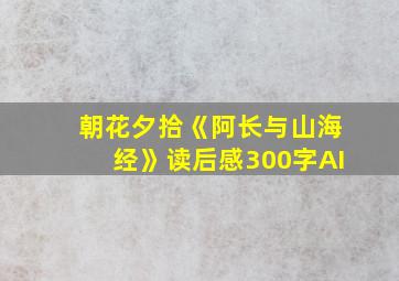 朝花夕拾《阿长与山海经》读后感300字AI