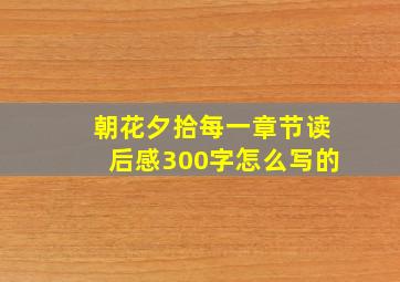 朝花夕拾每一章节读后感300字怎么写的