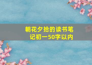 朝花夕拾的读书笔记初一50字以内