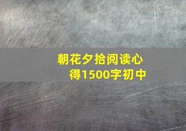 朝花夕拾阅读心得1500字初中