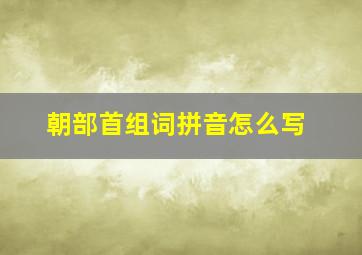 朝部首组词拼音怎么写