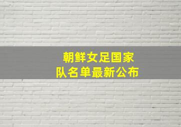 朝鲜女足国家队名单最新公布