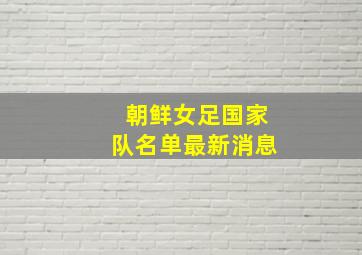 朝鲜女足国家队名单最新消息