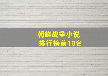 朝鲜战争小说排行榜前10名