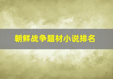 朝鲜战争题材小说排名