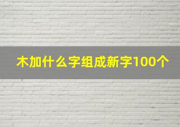 木加什么字组成新字100个