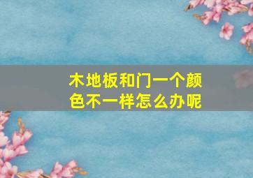 木地板和门一个颜色不一样怎么办呢