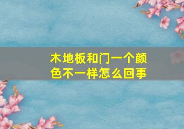 木地板和门一个颜色不一样怎么回事