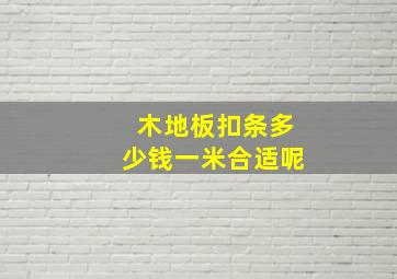 木地板扣条多少钱一米合适呢