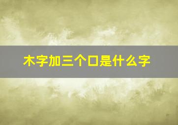 木字加三个口是什么字