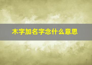 木字加名字念什么意思