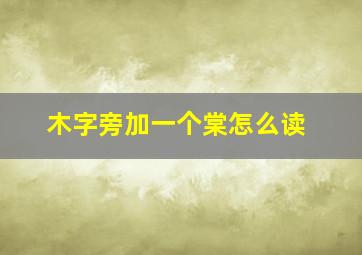 木字旁加一个棠怎么读