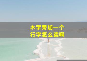 木字旁加一个行字怎么读啊