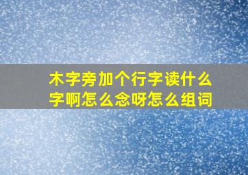 木字旁加个行字读什么字啊怎么念呀怎么组词