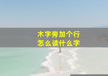 木字旁加个行怎么读什么字