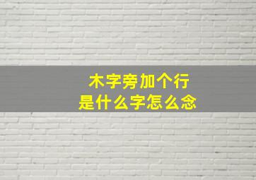 木字旁加个行是什么字怎么念