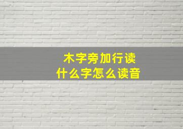 木字旁加行读什么字怎么读音