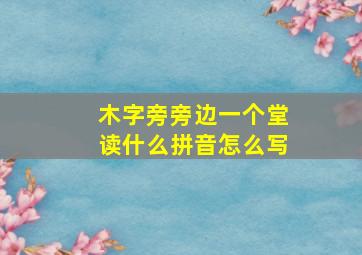 木字旁旁边一个堂读什么拼音怎么写