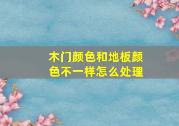 木门颜色和地板颜色不一样怎么处理