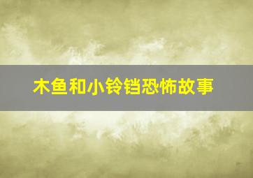 木鱼和小铃铛恐怖故事