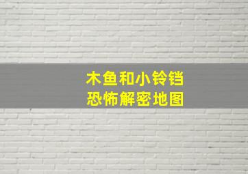 木鱼和小铃铛 恐怖解密地图