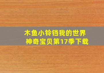 木鱼小铃铛我的世界神奇宝贝第17季下载