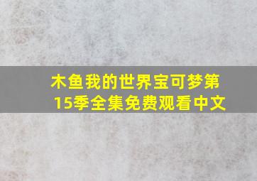 木鱼我的世界宝可梦第15季全集免费观看中文