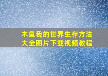 木鱼我的世界生存方法大全图片下载视频教程