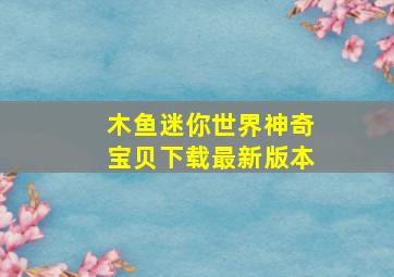 木鱼迷你世界神奇宝贝下载最新版本